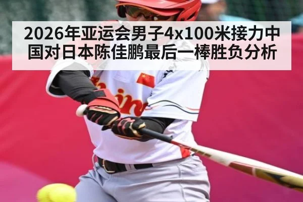 2026年亚运会男子4x100米接力中国对日本陈佳鹏最后一棒胜负分析