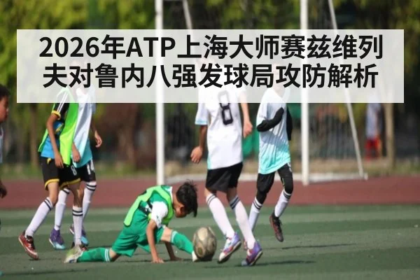 2026年ATP上海大师赛兹维列夫对鲁内八强发球局攻防解析