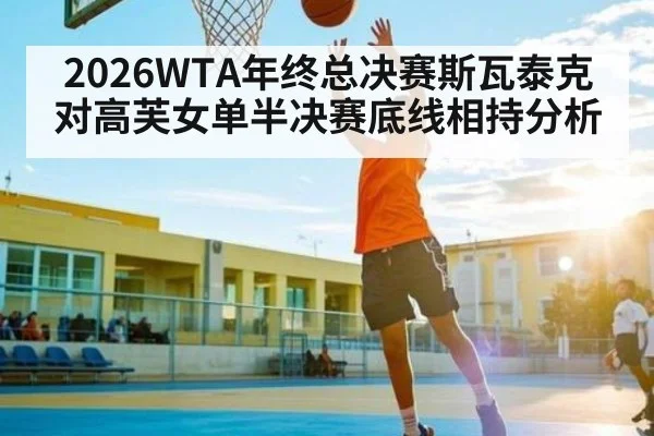 2026WTA年终总决赛斯瓦泰克对高芙女单半决赛底线相持分析