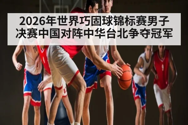 2026年世界巧固球锦标赛男子决赛中国对阵中华台北争夺冠军