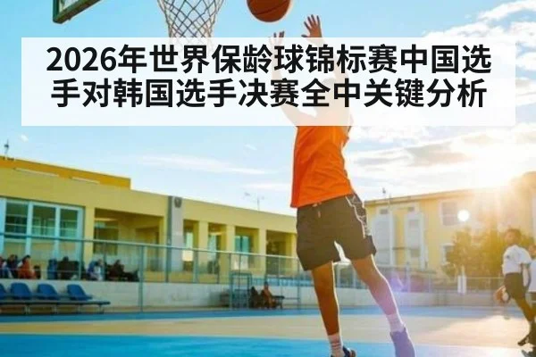 2026年世界保龄球锦标赛中国选手对韩国选手决赛全中关键分析