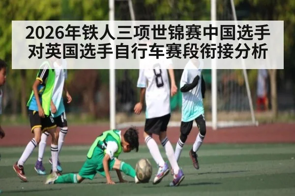 2026年铁人三项世锦赛中国选手对英国选手自行车赛段衔接分析