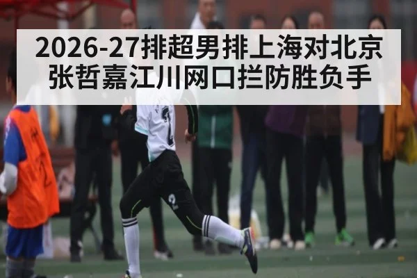 2026-27排超男排上海对北京 张哲嘉江川网口拦防胜负手